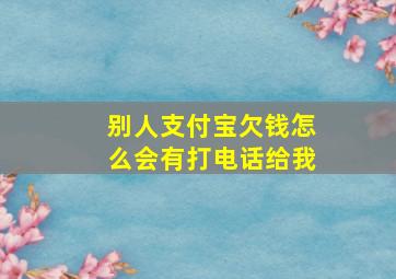 别人支付宝欠钱怎么会有打电话给我