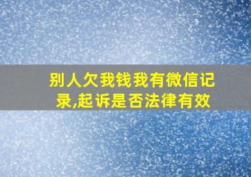 别人欠我钱我有微信记录,起诉是否法律有效