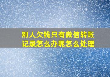 别人欠钱只有微信转账记录怎么办呢怎么处理