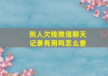 别人欠钱微信聊天记录有用吗怎么查