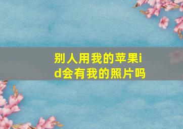 别人用我的苹果id会有我的照片吗