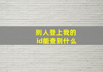 别人登上我的id能查到什么