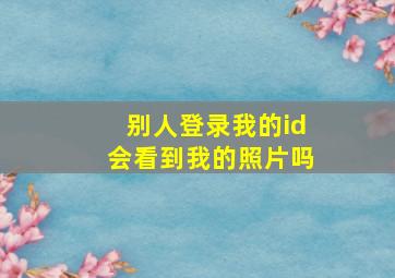 别人登录我的id会看到我的照片吗