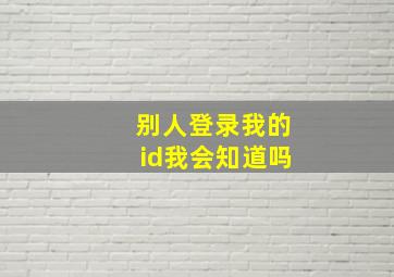 别人登录我的id我会知道吗