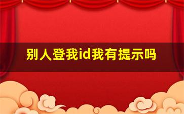 别人登我id我有提示吗