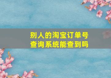 别人的淘宝订单号查询系统能查到吗