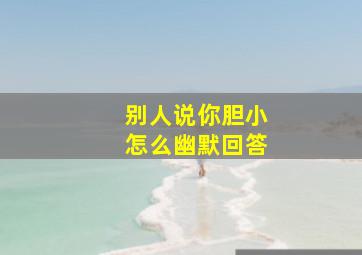 别人说你胆小怎么幽默回答