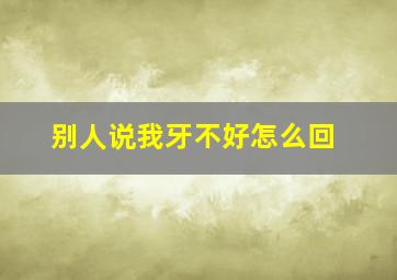 别人说我牙不好怎么回