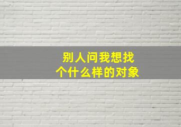 别人问我想找个什么样的对象