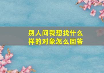 别人问我想找什么样的对象怎么回答