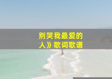 别哭我最爱的人》歌词歌谱