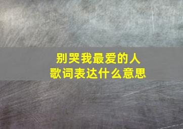 别哭我最爱的人歌词表达什么意思