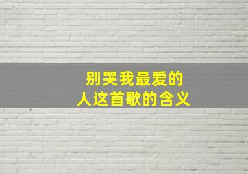 别哭我最爱的人这首歌的含义