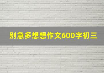 别急多想想作文600字初三