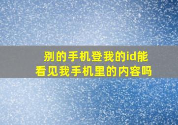 别的手机登我的id能看见我手机里的内容吗