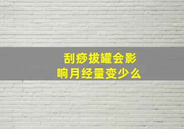 刮痧拔罐会影响月经量变少么