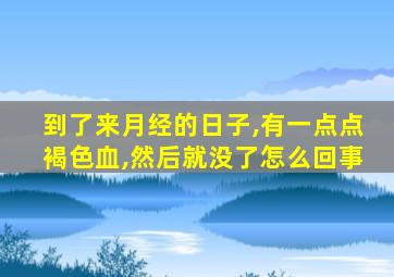 到了来月经的日子,有一点点褐色血,然后就没了怎么回事