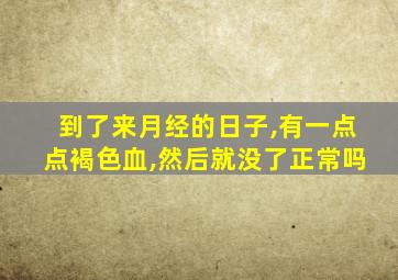 到了来月经的日子,有一点点褐色血,然后就没了正常吗