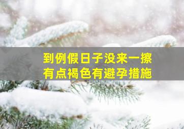 到例假日子没来一擦有点褐色有避孕措施