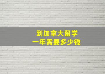 到加拿大留学一年需要多少钱