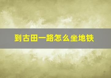 到古田一路怎么坐地铁