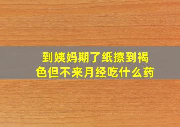 到姨妈期了纸擦到褐色但不来月经吃什么药