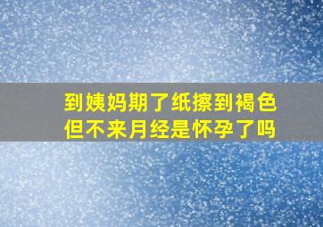 到姨妈期了纸擦到褐色但不来月经是怀孕了吗