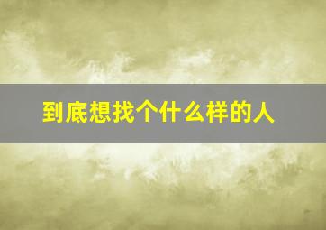 到底想找个什么样的人