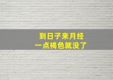 到日子来月经一点褐色就没了