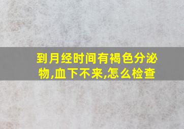 到月经时间有褐色分泌物,血下不来,怎么检查