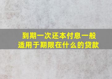 到期一次还本付息一般适用于期限在什么的贷款