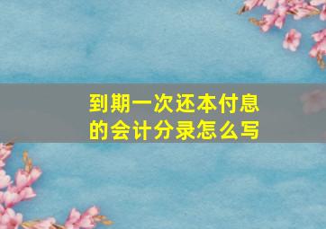 到期一次还本付息的会计分录怎么写