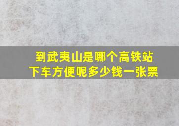 到武夷山是哪个高铁站下车方便呢多少钱一张票