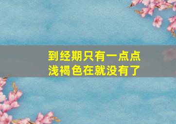 到经期只有一点点浅褐色在就没有了