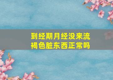 到经期月经没来流褐色脏东西正常吗