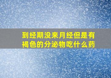 到经期没来月经但是有褐色的分泌物吃什么药