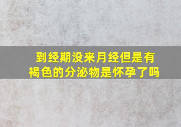 到经期没来月经但是有褐色的分泌物是怀孕了吗