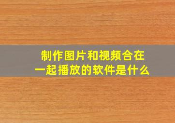 制作图片和视频合在一起播放的软件是什么