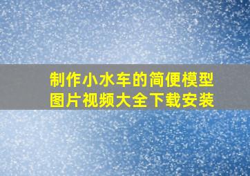 制作小水车的简便模型图片视频大全下载安装