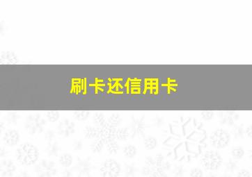 刷卡还信用卡