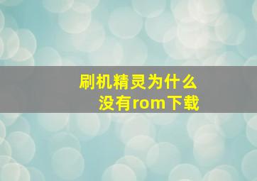 刷机精灵为什么没有rom下载