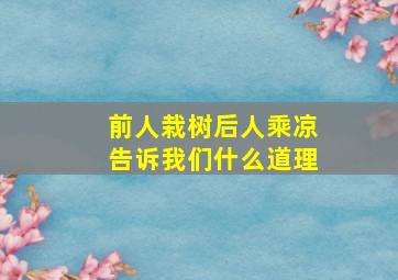 前人栽树后人乘凉告诉我们什么道理