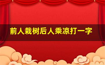 前人栽树后人乘凉打一字