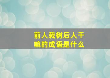 前人栽树后人干嘛的成语是什么