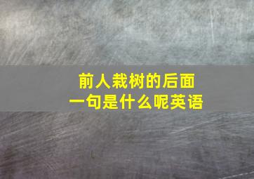 前人栽树的后面一句是什么呢英语