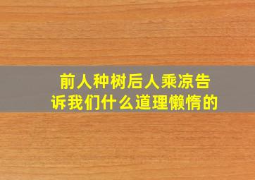 前人种树后人乘凉告诉我们什么道理懒惰的