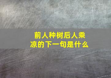 前人种树后人乘凉的下一句是什么