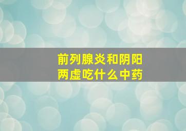 前列腺炎和阴阳两虚吃什么中药