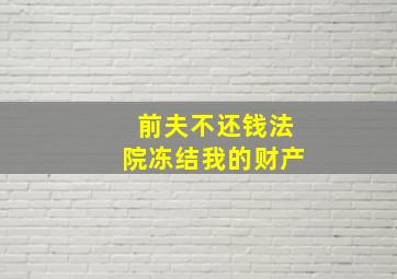 前夫不还钱法院冻结我的财产