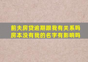 前夫房贷逾期跟我有关系吗房本没有我的名字有影响吗